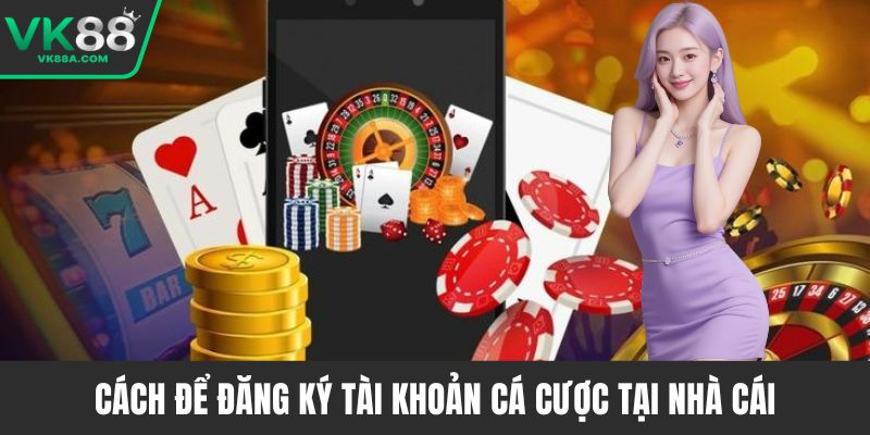 Cách để đăng ký tài khoản cá cược tại nhà cái