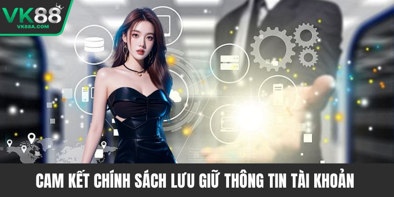 Cam kết chính sách lưu giữ thông tin tài khoản 