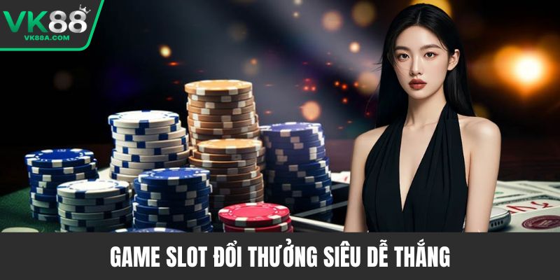 Game slot đổi thưởng siêu dễ thắng