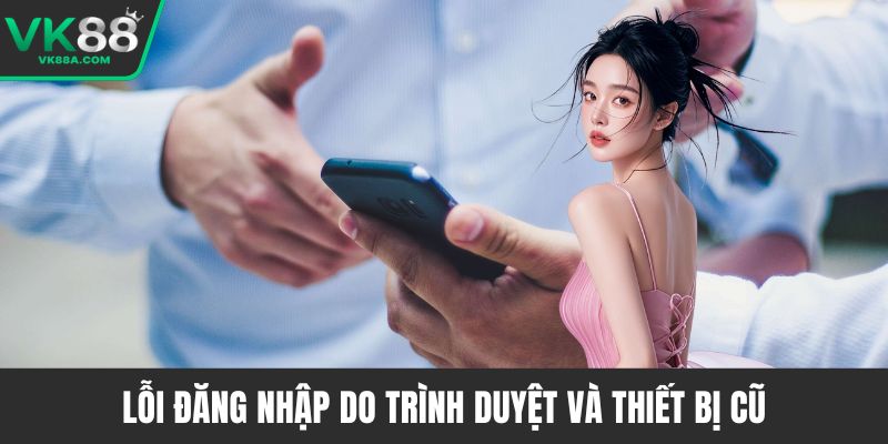 Lỗi đăng nhập do trình duyệt và thiết bị cũ