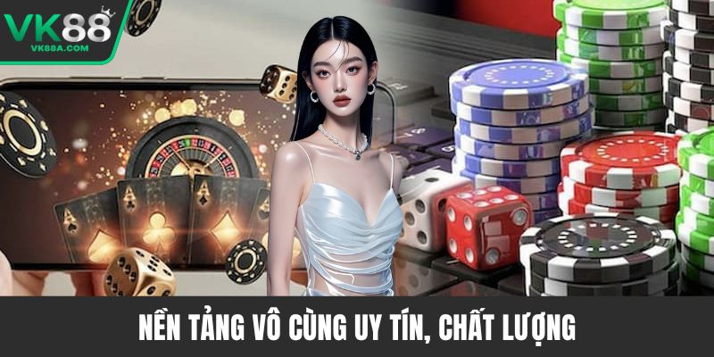 Nền tảng vô cùng uy tín, chất lượng