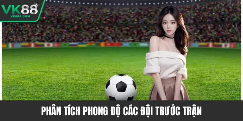 Phân tích phong độ các đội trước trận