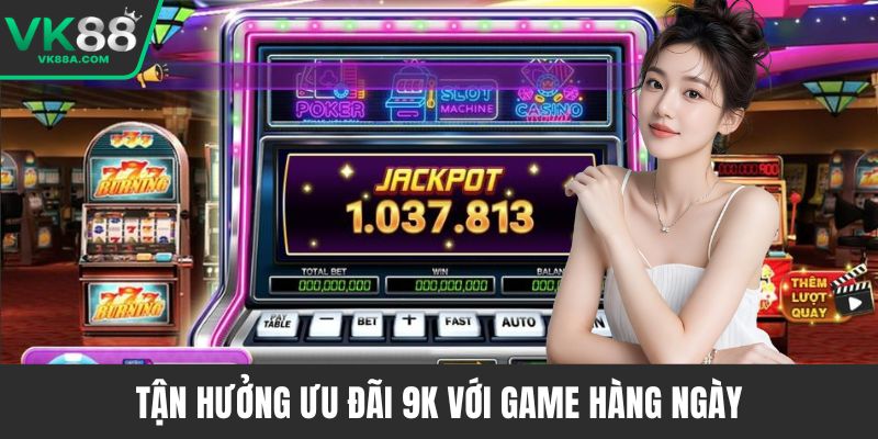 Tận hưởng ưu đãi 9k với game hàng ngày